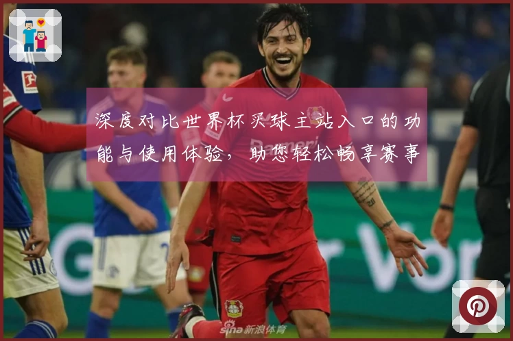 深度对比世界杯买球主站入口的功能与使用体验,助您轻松畅享赛事直播