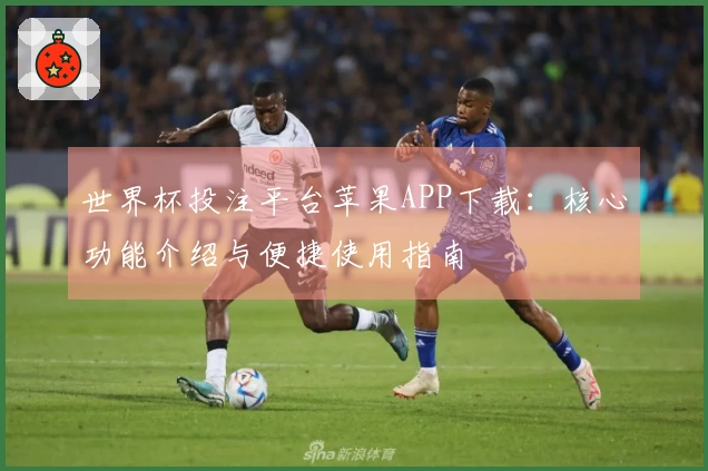 世界杯投注平台苹果APP下载：核心功能介绍与便捷使用指南