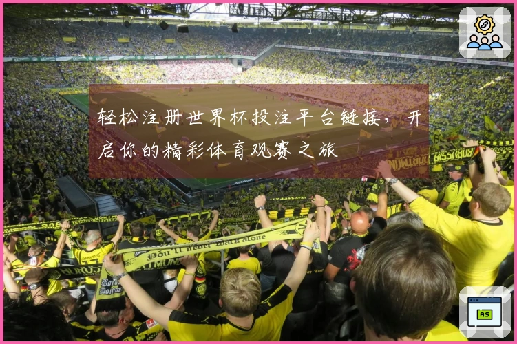 轻松注册世界杯投注平台链接，开启你的精彩体育观赛之旅