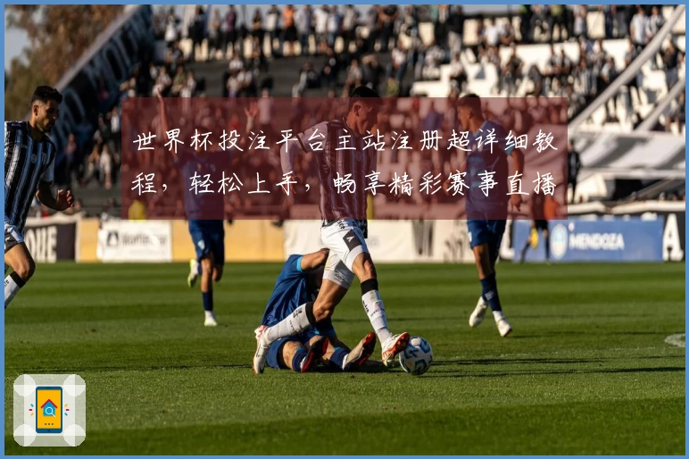 世界杯投注平台主站注册超详细教程，轻松上手，畅享精彩赛事直播