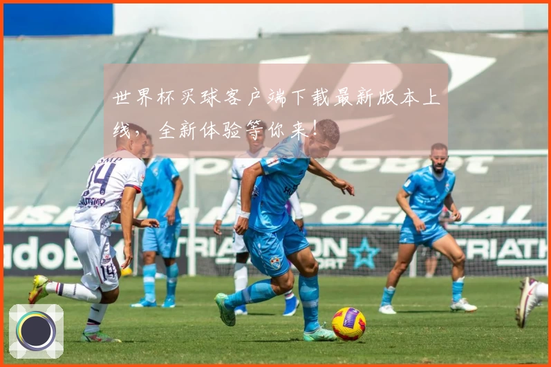 世界杯买球客户端下载最新版本上线，全新体验等你来！