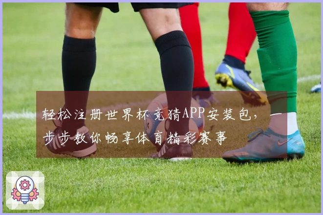轻松注册世界杯竞猜APP安装包，一步步教你畅享体育精彩赛事