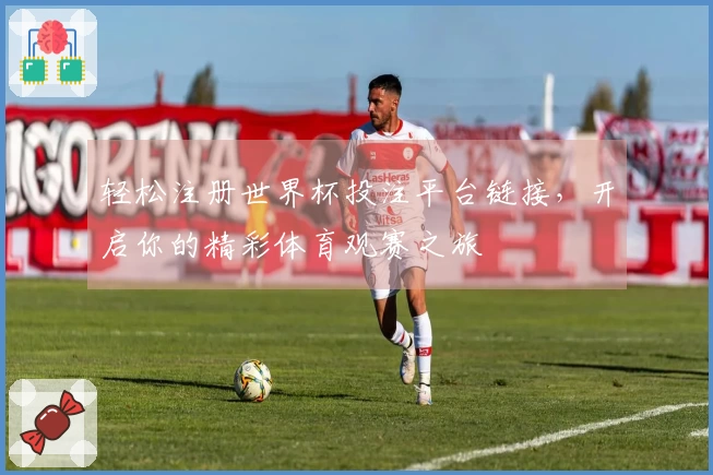 轻松注册世界杯投注平台链接,开启你的精彩体育观赛之旅