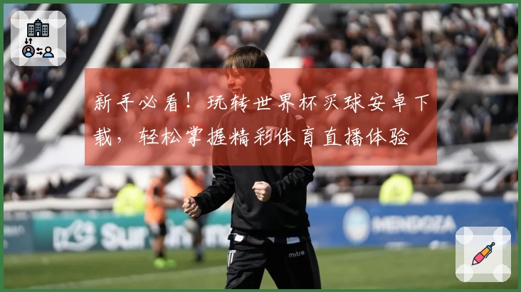 新手必看！玩转世界杯买球安卓下载，轻松掌握精彩体育直播体验