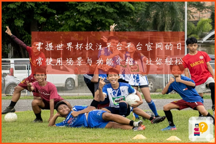 掌握世界杯投注平台平台官网的日常使用场景与功能介绍,让你轻松享受体育直播体验