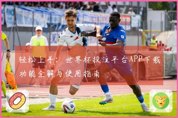 轻松上手：世界杯投注平台APP下载功能全解与使用指南