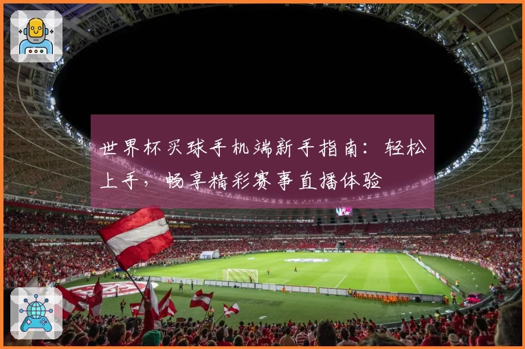 世界杯买球手机端新手指南:轻松上手,畅享精彩赛事直播体验